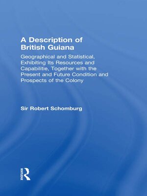 cover image of A Description of British Guiana, Geographical and Statistical, Exhibiting Its Resources and Capabilities, Together with the Present and Future Condition and Prospects of the Colony